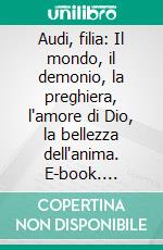 Audi, filia: Il mondo, il demonio, la preghiera, l'amore di Dio, la bellezza dell'anima. E-book. Formato EPUB ebook