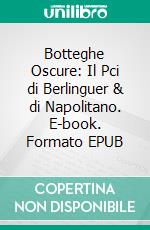 Botteghe Oscure: Il Pci di Berlinguer & di Napolitano. E-book. Formato EPUB ebook