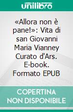 «Allora non è pane!»: Vita di san Giovanni Maria Vianney Curato d'Ars. E-book. Formato EPUB ebook