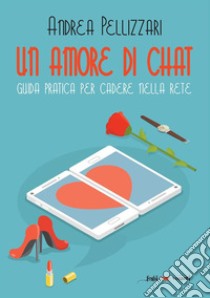 Un amore di chat. Guida pratica per cadere nella rete. E-book. Formato EPUB ebook di Andrea Pellizzari