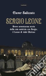 Sergio LeoneBreve avventurosa storia della mia amicizia con Sergio, il Leone di viale Glorioso. E-book. Formato EPUB ebook