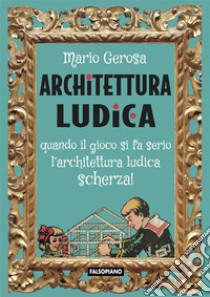 Architettura ludicaQuando il gioco si fa serio l'architettura ludica scherza!. E-book. Formato EPUB ebook di Mario Gerosa