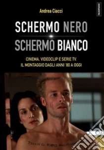 Schermo nero. Schermo biancoCinema, videoclip e serie TV. Il montaggio dagli anni '80 a oggi. E-book. Formato EPUB ebook di Andrea Ciacci