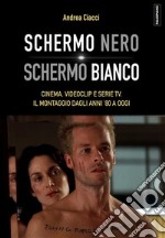 Schermo nero. Schermo biancoCinema, videoclip e serie TV. Il montaggio dagli anni &apos;80 a oggi. E-book. Formato EPUB