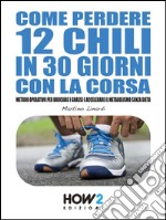 Come Perdere 12 Chili in 30 Giorni con la Corsa: Metodo Operativo per Bruciare i Grassi e Accelerare il Metabolismo Senza Dieta. E-book. Formato EPUB ebook