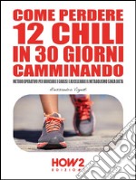 Come perdere 12 chili in 30 giorni camminando. Metodo operativo per bruciare i grassi e accelerare il metabolismo senza dieta. E-book. Formato Mobipocket ebook