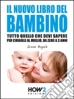 IL NUOVO LIBRO DEL BAMBINO: Tutto Quello che Devi Sapere per Curarlo al Meglio, da Zero a 3 Anni. E-book. Formato EPUB