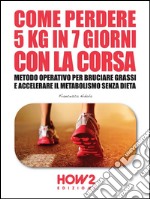 Come perdere 5 chili in 7 giorni con la corsa. Metodo operativo per bruciare i grassi e accelerare il metabolismo senza dieta. E-book. Formato EPUB ebook