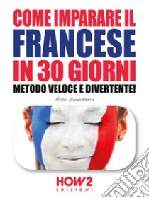 COME IMPARARE IL FRANCESE IN 30 GIORNI. Metodo Veloce e Divertente!. E-book. Formato EPUB ebook di Alice Zanzottera