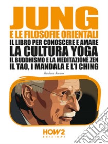 Jung e le Filosofie Orientali: Il libro per conoscere e amare la cultura Yoga, il Buddhismo e la Meditazione Zen, il Tao, i Mandala e l'I Ching. E-book. Formato EPUB ebook di Barbara Barone