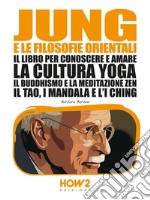 Jung e le Filosofie Orientali: Il libro per conoscere e amare la cultura Yoga, il Buddhismo e la Meditazione Zen, il Tao, i Mandala e l'I Ching. E-book. Formato EPUB ebook