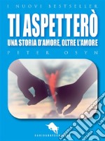 Ti Aspetterò: Una Storia d'Amore, oltre l'Amore. E-book. Formato EPUB