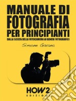 MANUALE DI FOTOGRAFIA PER PRINCIPIANTI: Dalla Scelta della Fotocamera ai Generi Fotografici. E-book. Formato EPUB ebook