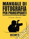 MANUALE DI FOTOGRAFIA PER PRINCIPIANTI: Dalla Scelta della Fotocamera ai Generi Fotografici. E-book. Formato EPUB ebook