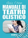 MANUALE DI TEATRO OLISTICO: Come Migliorare Autostima, Benessere e Socialità con la Teatroterapia. E-book. Formato EPUB ebook