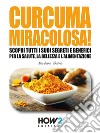 Curcuma Miracolosa!: Scopri tutti i suoi segreti e benefici per la Salute, la Bellezza e l'Alimentazione. E-book. Formato EPUB ebook di Barbara Gallo