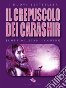 Il Crepuscolo dei Carashir: dal primo Premio Letterario Internazionale Dario Abate Editore. E-book. Formato EPUB ebook di James William Landing