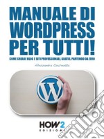 Manuale di Wordpress per tutti!: Come creare Blog e Siti professionali, gratis, partendo da zero. E-book. Formato EPUB