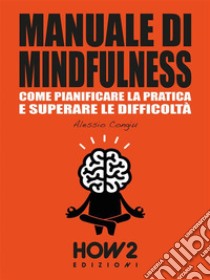 MANUALE DI MINDFULNESS: Come pianificare la pratica e superare le difficoltà. E-book. Formato EPUB ebook di Alessio Congiu