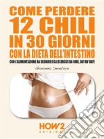 Come Perdere 12 chili in 30 giorni con la Dieta dell'Intestino: Con l'Alimentazione da seguire e gli Esercizi da fare, day by day!. E-book. Formato EPUB ebook