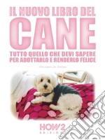 Il Nuovo Libro del Cane: Tutto quello che devi sapere per adottarlo e renderlo felice. E-book. Formato Mobipocket