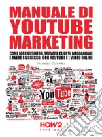 Manuale di YouTube Marketing: Come Fare Business, Trovare Clienti, Guadagnare e Avere Successo, con YouTube e i Video Online. E-book. Formato EPUB ebook