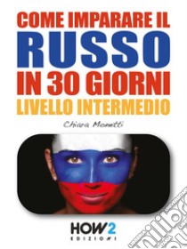 COME IMPARARE IL RUSSO IN 30 GIORNI (Seconda Parte)Metodo Veloce e Divertente!. E-book. Formato EPUB ebook di Chiara Monetti