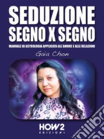 Seduzione Segno X SegnoManuale di Astrologia applicata all’Amore e alle Relazioni. E-book. Formato EPUB ebook di Gaia Chon