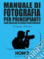 MANUALE DI FOTOGRAFIA PER PRINCIPIANTI: Come diventare Fotografo ProfessionistaVolume 2. E-book. Formato EPUB ebook