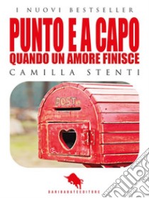 PUNTO E A CAPO, Quando un Amore finisce (Romanzo). E-book. Formato EPUB ebook di Camilla Stenti