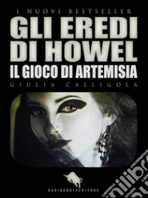 GLI EREDI DI HOWEL: Il Gioco di Artemisia. E-book. Formato EPUB ebook di Giulia Calligola