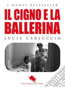 Il Cigno e la BallerinaRomanzo vincitore della II Edizione del Premio Letterario Internazionale DAE. E-book. Formato EPUB ebook di Lucia Carluccio