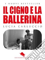 Il Cigno e la BallerinaRomanzo vincitore della II Edizione del Premio Letterario Internazionale DAE. E-book. Formato EPUB ebook