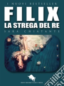 FilixLa Strega del Re. E-book. Formato EPUB ebook di Sara Chiatante