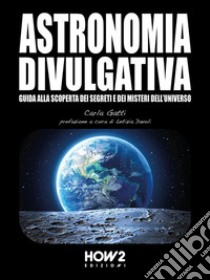 Astronomia DivulgativaGuida alla scoperta dei Segreti e dei Misteri dell'Universo. E-book. Formato PDF ebook di Carla Gatti