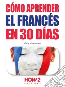 Cómo Aprender Francés en 30 Días. E-book. Formato EPUB ebook di Alice Zanzottera