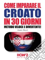 Come Imparare il Croato in 30 GiorniMetodo Veloce e Divertente!. E-book. Formato EPUB ebook