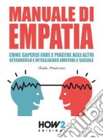 Manuale di EmpatiaCome Saperci Fare e Piacere agli Altri attraverso l’Intelligenza Emotiva e Sociale. E-book. Formato EPUB ebook