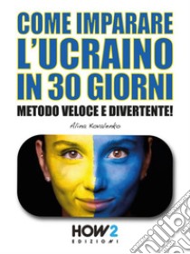 Come Imparare l’Ucraino in 30 GiorniMetodo Veloce e Divertente!. E-book. Formato EPUB ebook di Alina Kovalenko