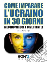 Come Imparare l’Ucraino in 30 GiorniMetodo Veloce e Divertente!. E-book. Formato EPUB ebook