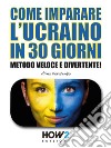 Come Imparare l’Ucraino in 30 GiorniMetodo Veloce e Divertente!. E-book. Formato EPUB ebook