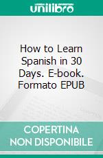 How to Learn Spanish in 30 Days. E-book. Formato EPUB ebook