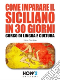 Come imparare il Siciliano in 30 giorniCorso di Lingua e Cultura. E-book. Formato EPUB ebook di Rita Maria Spina