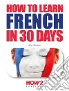 How to Learn French in 30 Days. E-book. Formato PDF ebook