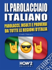 Il Parolacciaio ItalianoParolacce, Insulti e Proverbi da tutte le regioni d’Italia. E-book. Formato EPUB ebook di Ermete Foderacci