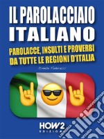 Il Parolacciaio ItalianoParolacce, Insulti e Proverbi da tutte le regioni d’Italia. E-book. Formato EPUB