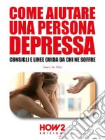 Come Aiutare una Persona DepressaConsigli e linee guida da chi ne soffre. E-book. Formato EPUB ebook