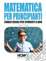 Matematica per PrincipiantiCorso Facile per Studenti e Non. E-book. Formato EPUB ebook