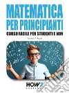 Matematica per PrincipiantiCorso Facile per Studenti e Non. E-book. Formato EPUB ebook di Gordon J. Bright