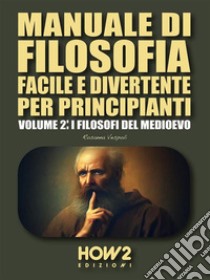 Manuale di Filosofia Facile e Divertente per PrincipiantiVolume 2: I Filosofi del Medioevo. E-book. Formato EPUB ebook di Rosanna Vespoli